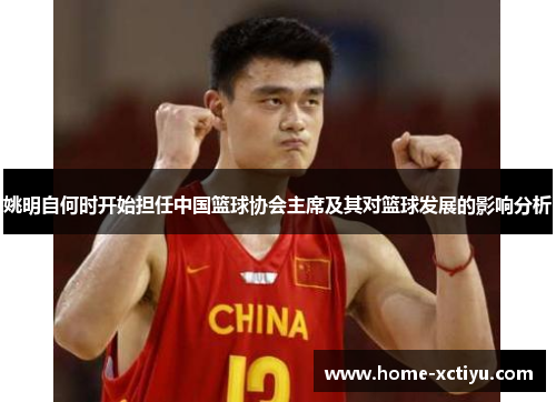 姚明自何时开始担任中国篮球协会主席及其对篮球发展的影响分析