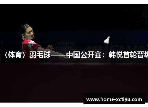 （体育）羽毛球——中国公开赛：韩悦首轮晋级